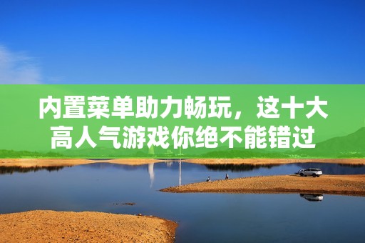 内置菜单助力畅玩，这十大高人气游戏你绝不能错过