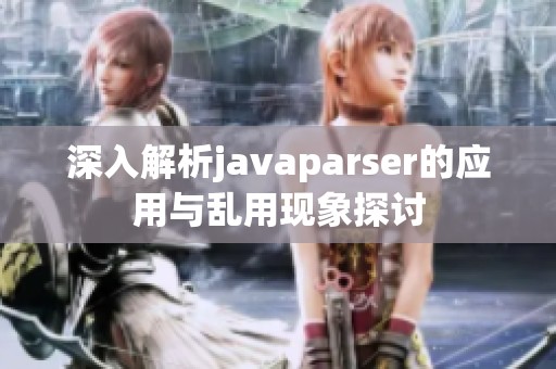 深入解析javaparser的应用与乱用现象探讨