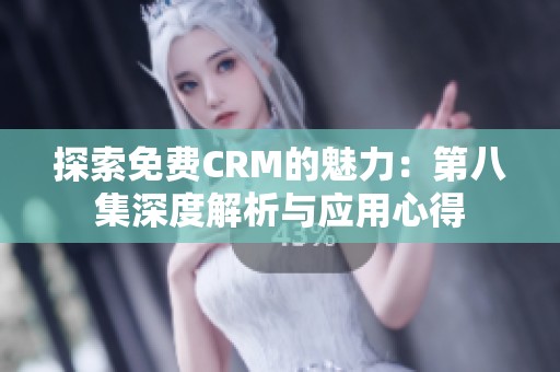 探索免费CRM的魅力：第八集深度解析与应用心得
