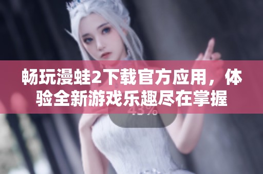 畅玩漫蛙2下载官方应用，体验全新游戏乐趣尽在掌握