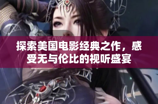 探索美国电影经典之作，感受无与伦比的视听盛宴