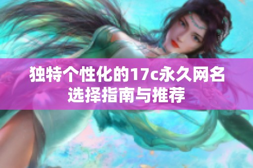 独特个性化的17c永久网名选择指南与推荐