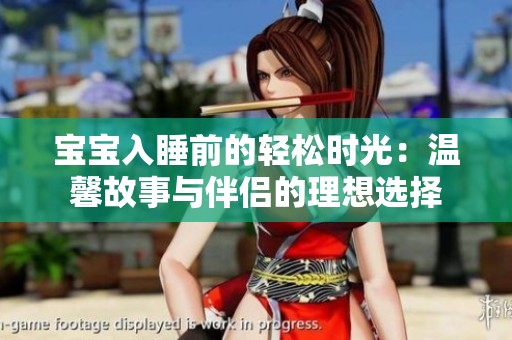 宝宝入睡前的轻松时光：温馨故事与伴侣的理想选择