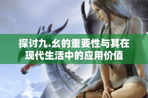 探讨九.幺的重要性与其在现代生活中的应用价值