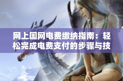 网上国网电费缴纳指南：轻松完成电费支付的步骤与技巧