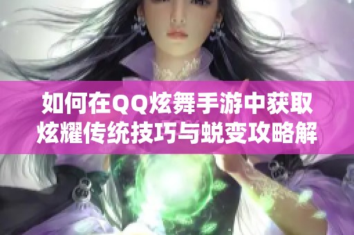 如何在QQ炫舞手游中获取炫耀传统技巧与蜕变攻略解析