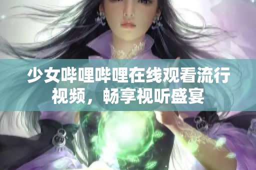 少女哔哩哔哩在线观看流行视频，畅享视听盛宴