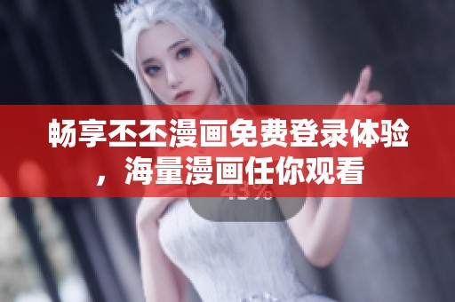 畅享丕丕漫画免费登录体验，海量漫画任你观看