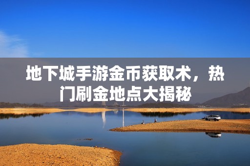 地下城手游金币获取术，热门刷金地点大揭秘