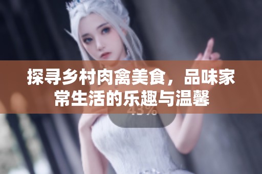 探寻乡村肉禽美食，品味家常生活的乐趣与温馨