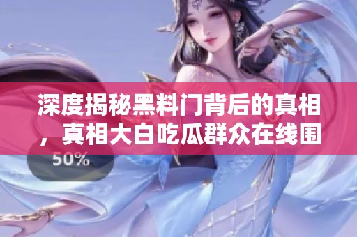 深度揭秘黑料门背后的真相，真相大白吃瓜群众在线围观