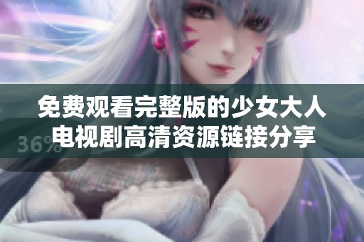 免费观看完整版的少女大人电视剧高清资源链接分享
