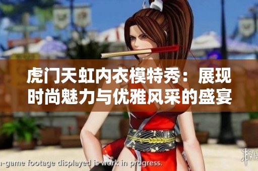 虎门天虹内衣模特秀：展现时尚魅力与优雅风采的盛宴