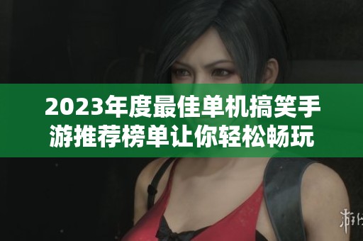 2023年度最佳单机搞笑手游推荐榜单让你轻松畅玩