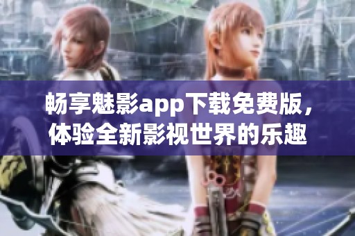 畅享魅影app下载免费版，体验全新影视世界的乐趣