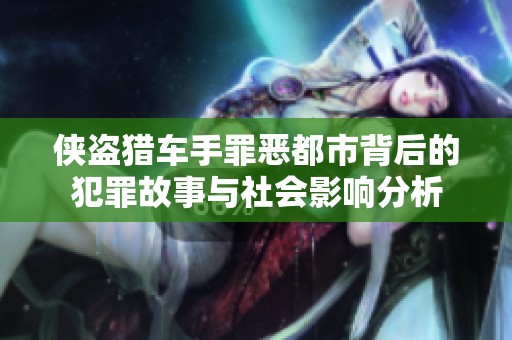 侠盗猎车手罪恶都市背后的犯罪故事与社会影响分析