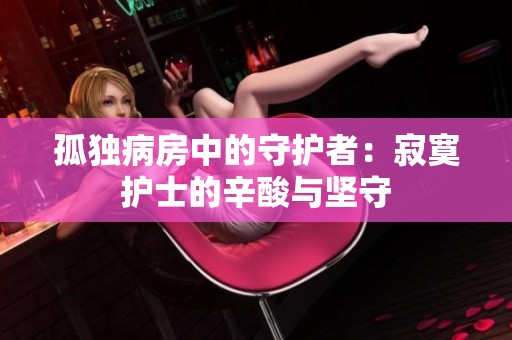 孤独病房中的守护者：寂寞护士的辛酸与坚守