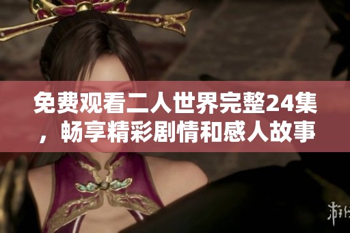 免费观看二人世界完整24集，畅享精彩剧情和感人故事