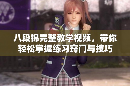八段锦完整教学视频，带你轻松掌握练习窍门与技巧