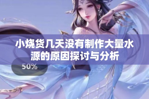 小烧货几天没有制作大量水源的原因探讨与分析