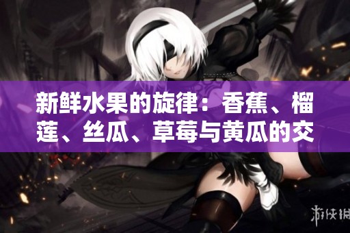 新鲜水果的旋律：香蕉、榴莲、丝瓜、草莓与黄瓜的交响曲