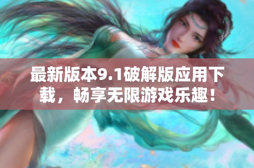 最新版本9.1破解版应用下载，畅享无限游戏乐趣！