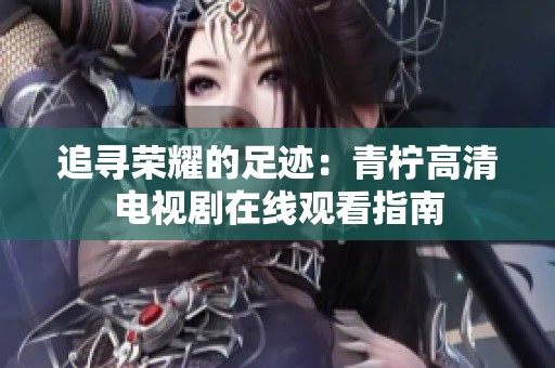 追寻荣耀的足迹：青柠高清电视剧在线观看指南