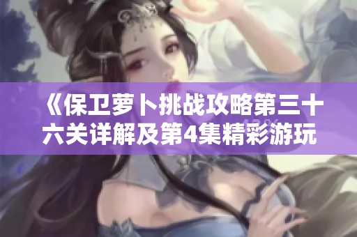 《保卫萝卜挑战攻略第三十六关详解及第4集精彩游玩分享》