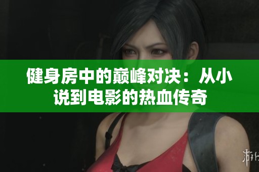 健身房中的巅峰对决：从小说到电影的热血传奇