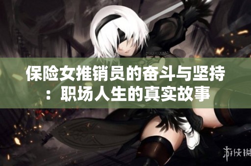 保险女推销员的奋斗与坚持：职场人生的真实故事