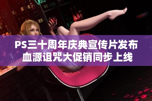 PS三十周年庆典宣传片发布 血源诅咒大促销同步上线