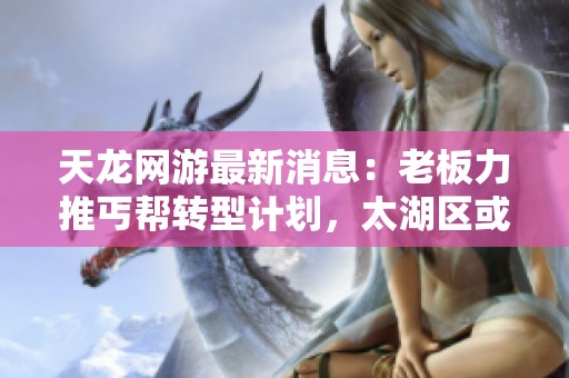 天龙网游最新消息：老板力推丐帮转型计划，太湖区或成新丐帮圣地
