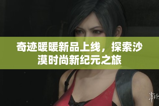 奇迹暖暖新品上线，探索沙漠时尚新纪元之旅