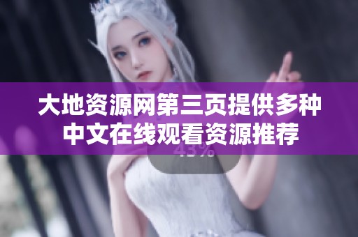 大地资源网第三页提供多种中文在线观看资源推荐