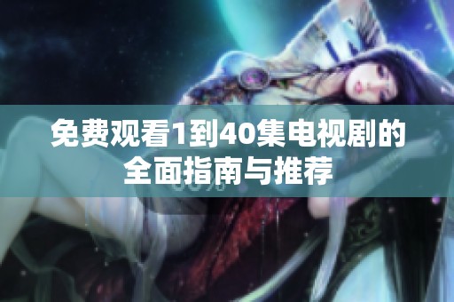 免费观看1到40集电视剧的全面指南与推荐
