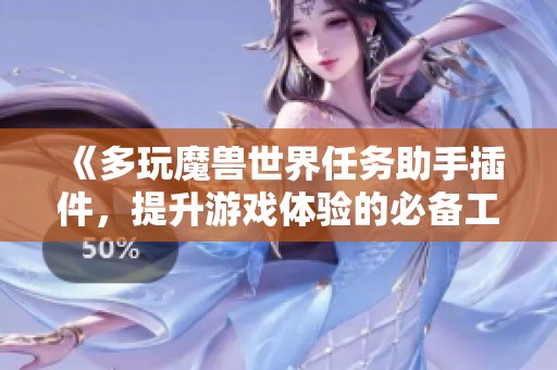 《多玩魔兽世界任务助手插件，提升游戏体验的必备工具》