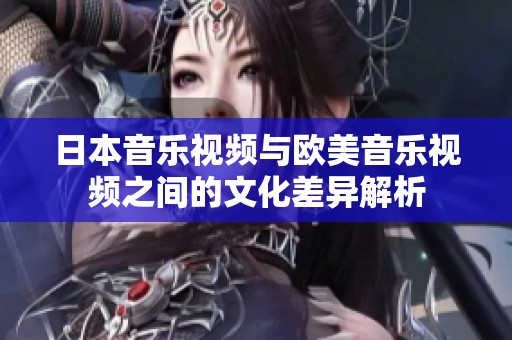 日本音乐视频与欧美音乐视频之间的文化差异解析