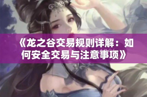 《龙之谷交易规则详解：如何安全交易与注意事项》