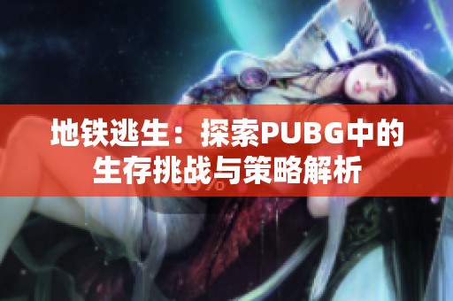 地铁逃生：探索PUBG中的生存挑战与策略解析