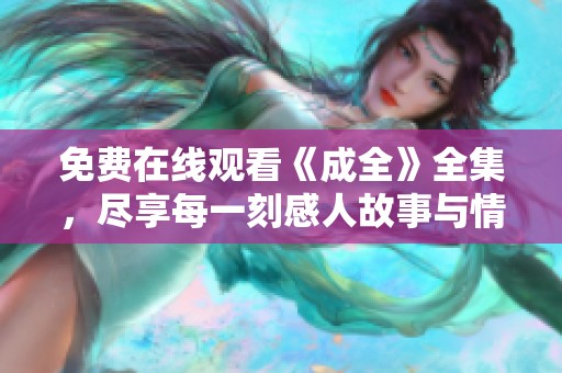 免费在线观看《成全》全集，尽享每一刻感人故事与情感碰撞