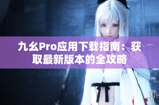 九幺Pro应用下载指南：获取最新版本的全攻略