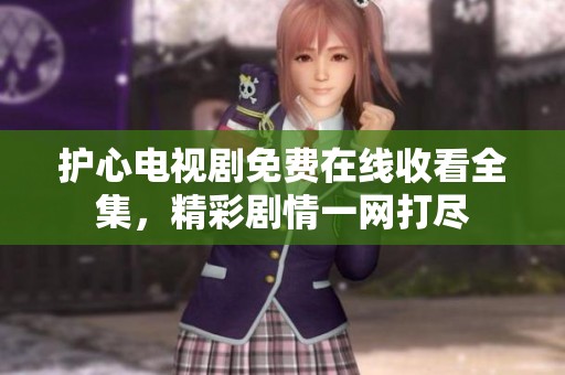 护心电视剧免费在线收看全集，精彩剧情一网打尽
