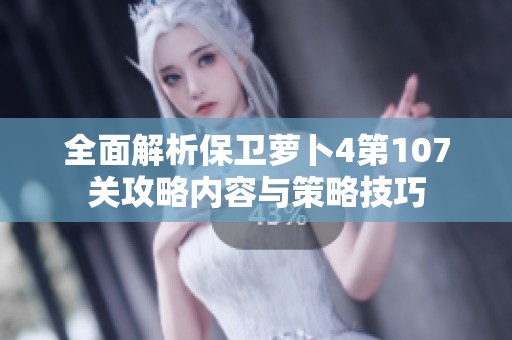全面解析保卫萝卜4第107关攻略内容与策略技巧