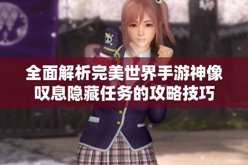 全面解析完美世界手游神像叹息隐藏任务的攻略技巧