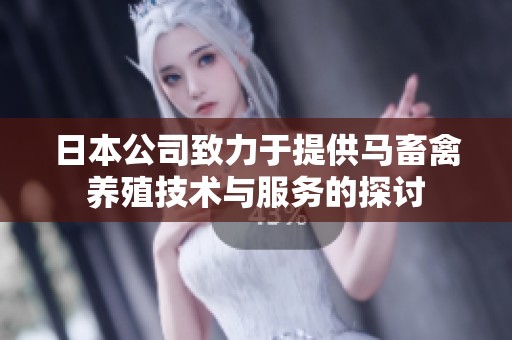 日本公司致力于提供马畜禽养殖技术与服务的探讨