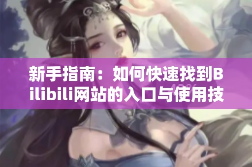新手指南：如何快速找到Bilibili网站的入口与使用技巧