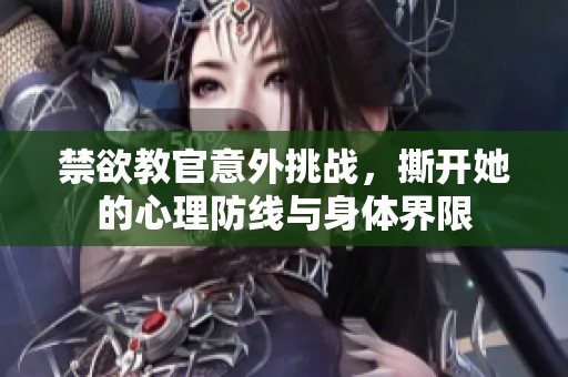 禁欲教官意外挑战，撕开她的心理防线与身体界限