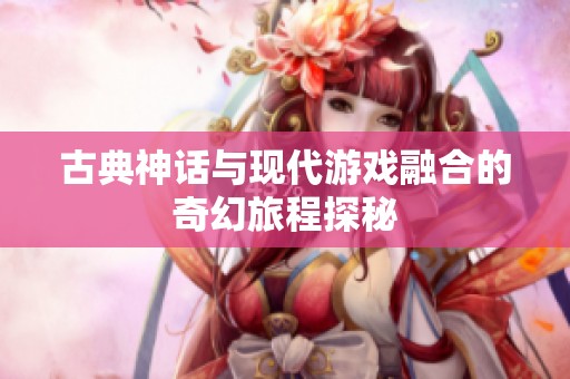 古典神话与现代游戏融合的奇幻旅程探秘
