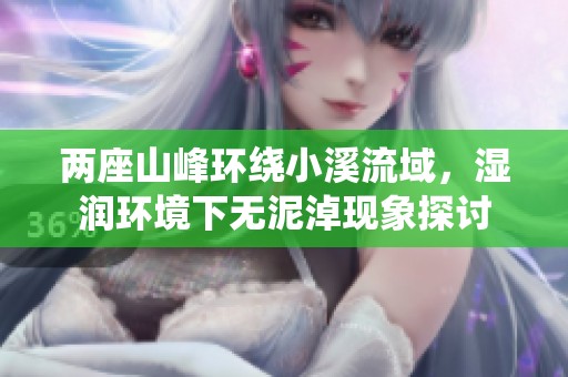 两座山峰环绕小溪流域，湿润环境下无泥淖现象探讨