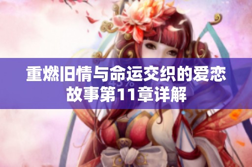 重燃旧情与命运交织的爱恋故事第11章详解